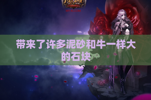 带来了许多泥砂和牛一样大的石块 带来了许多泥砂和牛一样大的石块