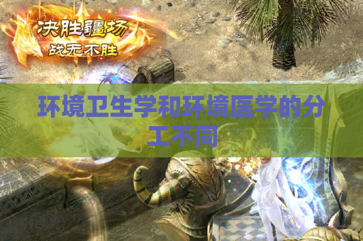 环境卫生学和环境医学的分工不同