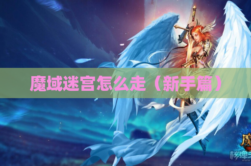 魔域迷宫怎么走（新手篇）