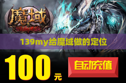139my给魔域做的定位 139my给魔域做的定位