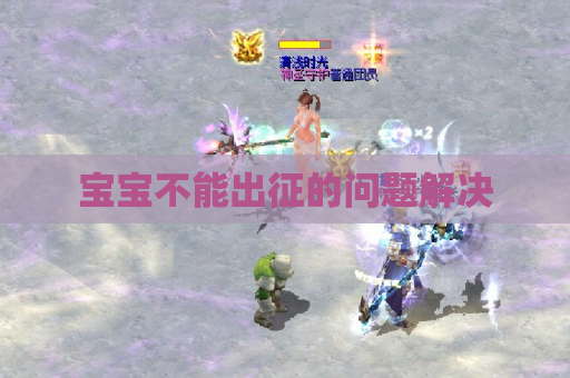 宝宝不能出征的问题解决 宝宝不能出征的问题解决