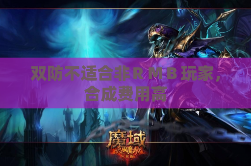 双防不适合非RMB玩家,合成费用高 双防不适合非RMB玩家,合成费用高