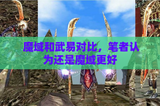 魔域和武易对比,笔者认为还是魔域更好 魔域和武易对比,笔者认为还是魔域更好