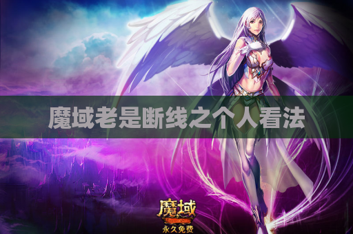 魔域老是断线之个人看法 魔域老是断线之个人看法