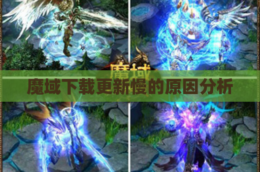 魔域下载更新慢的原因分析 魔域下载更新慢的原因分析