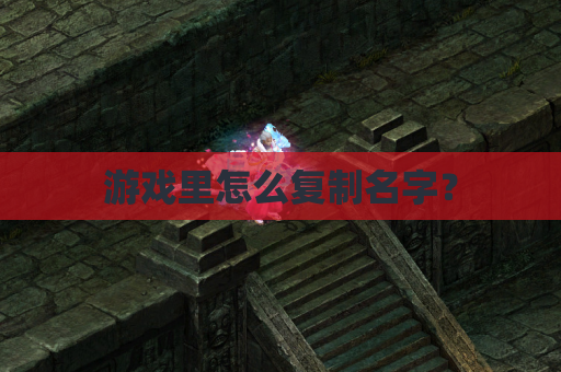 游戏里怎么复制名字？