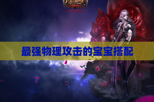最强物理攻击的宝宝搭配 最强物理攻击的宝宝搭配
