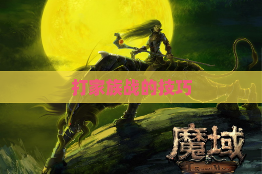 打家族战的技巧 打家族战的技巧