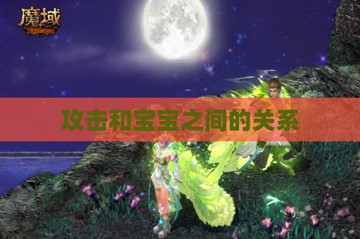 攻击和宝宝之间的关系 攻击和宝宝之间的关系