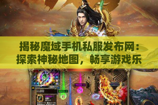 揭秘魔域手机私服发布网：探索神秘地图，畅享游戏乐趣