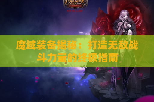 魔域装备揭秘：打造无敌战斗力量的终极指南