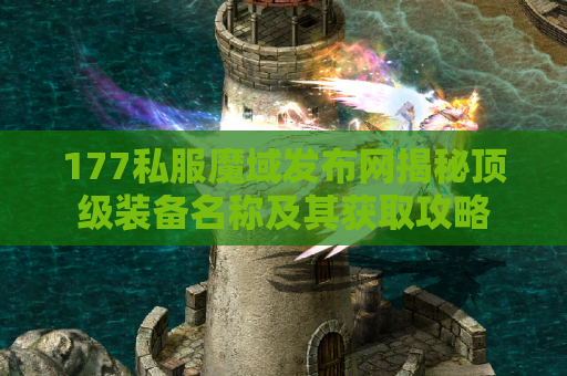 177私服魔域发布网揭秘顶级装备名称及其获取攻略