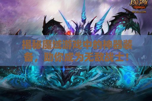  揭秘魔域游戏中的神器装备，助你成为无敌战士！