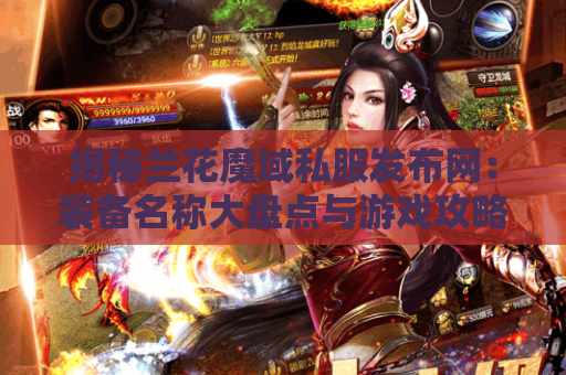 揭秘兰花魔域私服发布网：装备名称大盘点与游戏攻略分享
