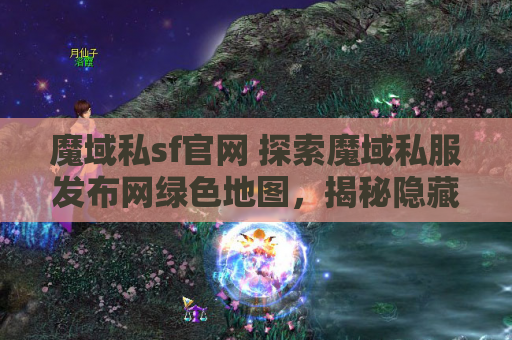魔域私sf官网 探索魔域私服发布网绿色地图，揭秘隐藏的秘密攻略