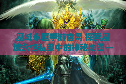 魔域永恒手游官网 探索魔域永恒私服中的神秘地图——龙脉禁地