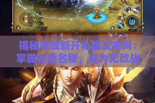 揭秘魔域新开私服发布网：掌握技能名称，成为无敌战士！