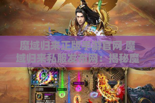 魔域归来正版手游官网 魔域归来私服发布网：揭秘魔域游戏中的神器装备