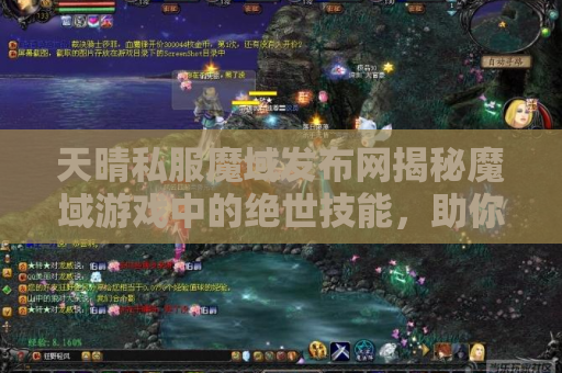 天晴私服魔域发布网揭秘魔域游戏中的绝世技能，助你成为无敌战士！