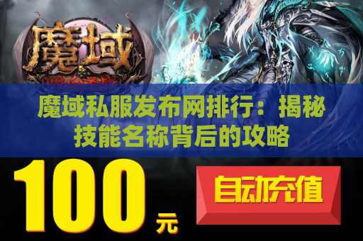 魔域私服发布网排行：揭秘技能名称背后的攻略