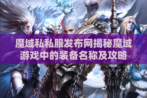魔域私私服发布网揭秘魔域游戏中的装备名称及攻略