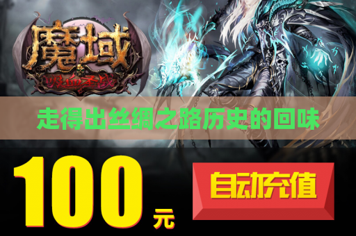 走得出丝绸之路历史的回味 走得出丝绸之路历史的回味