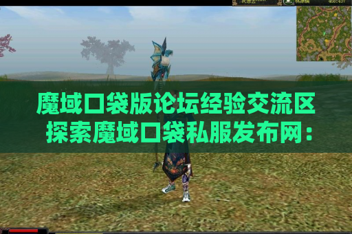 魔域口袋版论坛经验交流区 探索魔域口袋私服发布网：揭开魔域地图的秘密