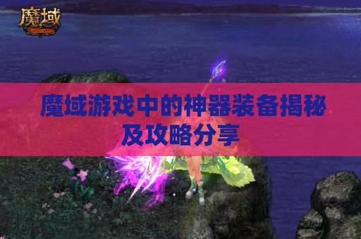  魔域游戏中的神器装备揭秘及攻略分享