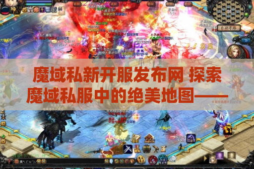 魔域私新开服发布网 探索魔域私服中的绝美地图——幻境迷宫