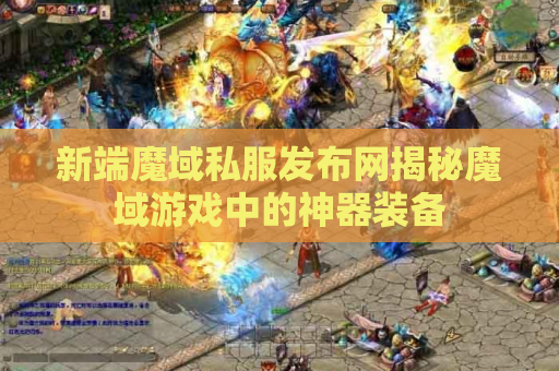 新端魔域私服发布网揭秘魔域游戏中的神器装备