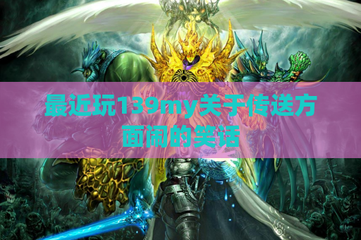 最近玩139my关于传送方面闹的笑话 最近玩139my关于传送方面闹的笑话