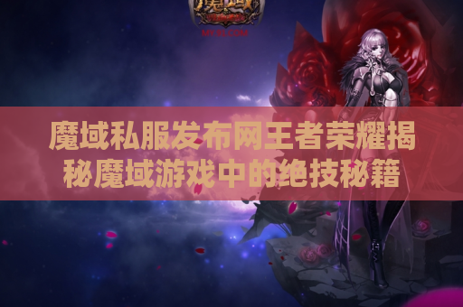 魔域私服发布网王者荣耀揭秘魔域游戏中的绝技秘籍